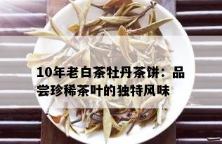 10年老白茶牡丹茶饼：品尝珍稀茶叶的独特风味