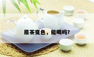 眉茶变色，能喝吗？