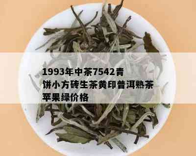 1993年中茶7542青饼小方砖生茶黄印普洱熟茶苹果绿价格