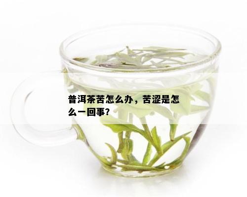 普洱茶苦怎么办，苦涩是怎么一回事？