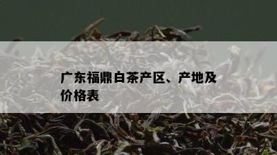 广东福鼎白茶产区、产地及价格表