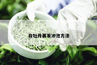 白牡丹裹茶冲泡方法