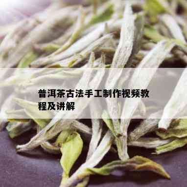 普洱茶古法手工制作视频教程及讲解