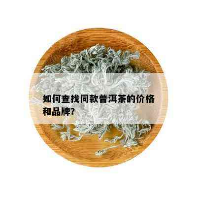 如何查找同款普洱茶的价格和品牌？