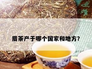 眉茶产于哪个国家和地方？