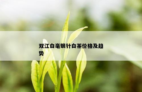 双江白毫银针白茶价格及趋势