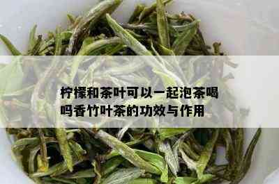 柠檬和茶叶可以一起泡茶喝吗香竹叶茶的功效与作用