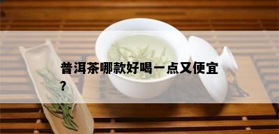 普洱茶哪款好喝一点又便宜？