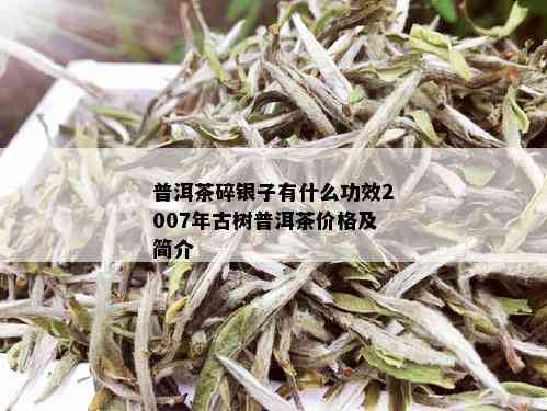 普洱茶碎银子有什么功效2007年古树普洱茶价格及简介