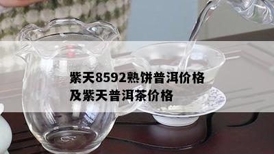 紫天8592熟饼普洱价格及紫天普洱茶价格