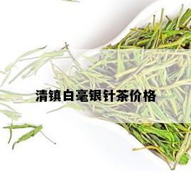 清镇白毫银针茶价格