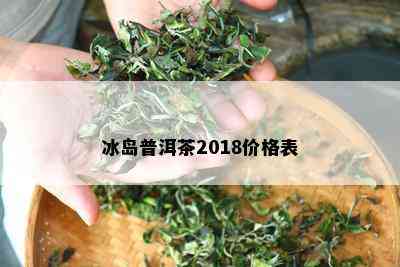 冰岛普洱茶2018价格表