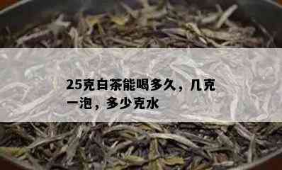 25克白茶能喝多久，几克一泡，多少克水