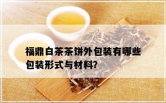 福鼎白茶茶饼外包装有哪些包装形式与材料？