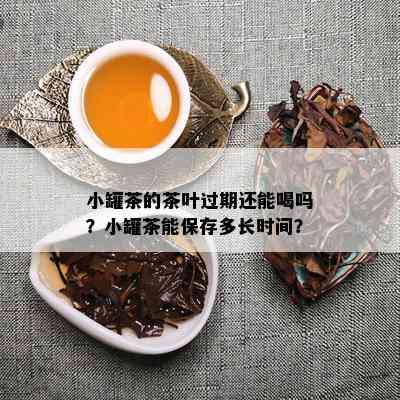 小罐茶的茶叶过期还能喝吗？小罐茶能保存多长时间？