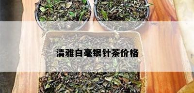 清雅白毫银针茶价格