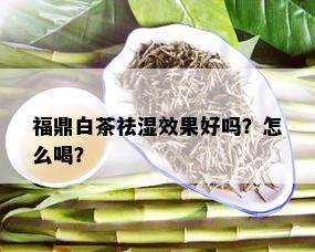 福鼎白茶祛湿效果好吗？怎么喝？