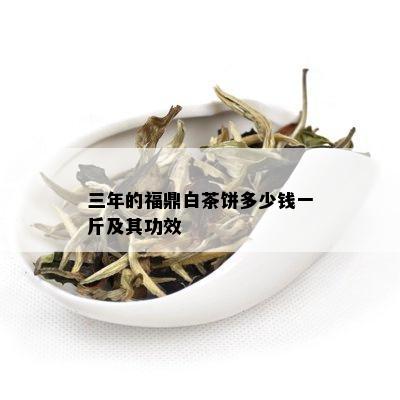 三年的福鼎白茶饼多少钱一斤及其功效