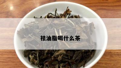 祛油脂喝什么茶