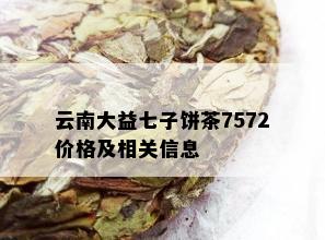 云南大益七子饼茶7572价格及相关信息