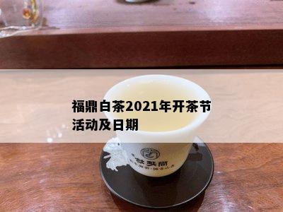 福鼎白茶2021年开茶节活动及日期