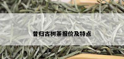 昔归古树茶报价及特点