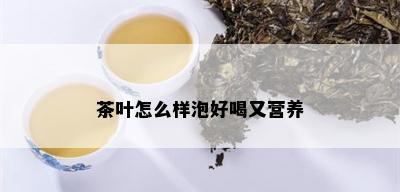 茶叶怎么样泡好喝又营养