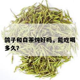 鸽子和白茶炖好吗，能吃喝多久？