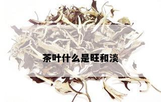 茶叶什么是旺和淡