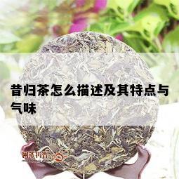 昔归茶怎么描述及其特点与气味