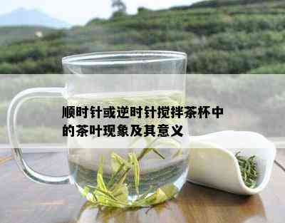 顺时针或逆时针搅拌茶杯中的茶叶现象及其意义