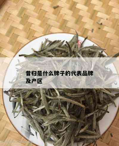 昔归是什么牌子的代表品牌及产区