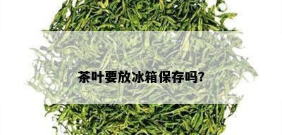 茶叶要放冰箱保存吗？