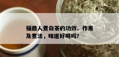 福鼎人煮白茶的功效、作用及煮法，味道好喝吗？