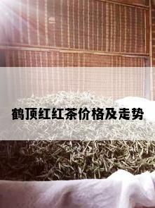 鹤顶红红茶价格及走势