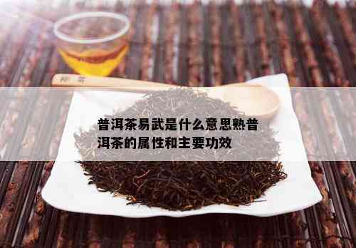 普洱茶易武是什么意思熟普洱茶的属性和主要功效