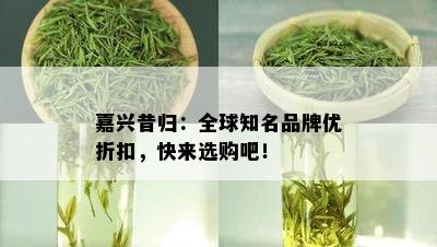 嘉兴昔归：全球知名品牌优折扣，快来选购吧！