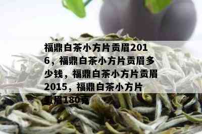 福鼎白茶小方片贡眉2016，福鼎白茶小方片贡眉多少钱，福鼎白茶小方片贡眉2015，福鼎白茶小方片贡眉180克