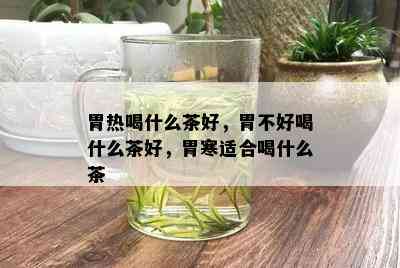 胃热喝什么茶好，胃不好喝什么茶好，胃寒适合喝什么茶