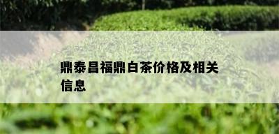 鼎泰昌福鼎白茶价格及相关信息