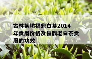 古林茶坊福鼎白茶2014年贡眉价格及福鼎老白茶贡眉的功效