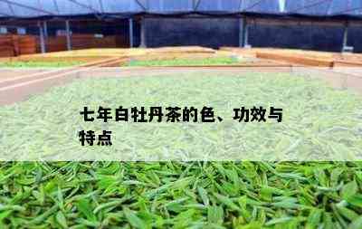 七年白牡丹茶的色、功效与特点