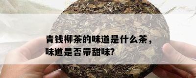 青钱柳茶的味道是什么茶，味道是否带甜味？