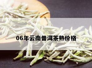 06年云南普洱茶熟价格