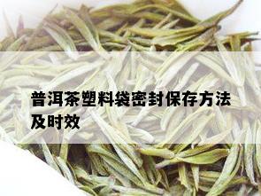 普洱茶塑料袋密封保存方法及时效