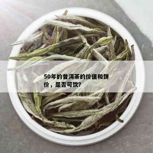 50年的普洱茶的价值和饼价，是否可饮？