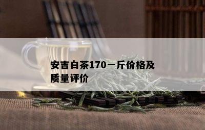 安吉白茶170一斤价格及质量评价