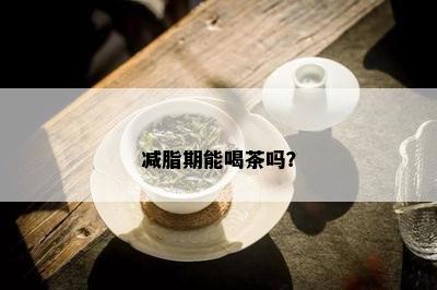 减脂期能喝茶吗？