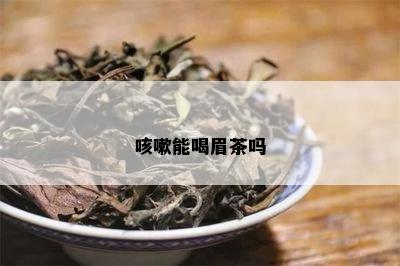 咳嗽能喝眉茶吗