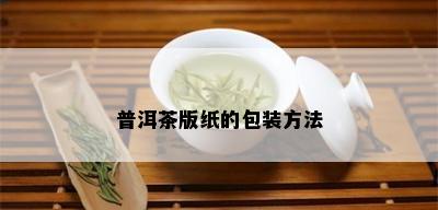 普洱茶版纸的包装方法